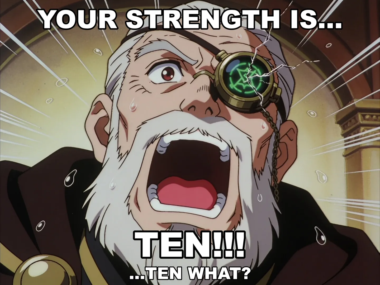 An anime meme: an old bearded guild appraiser with a cracked brass monocle glowing with green runes shouts in shock, sweat flying, speed lines behind him. Top caption: Your strength is… Bottom caption: Ten!!! …ten what?